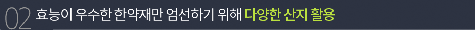 효능이 우수한 한약재만 엄선하기 위해 다양한 산지 활용